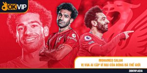 Mohamed Salah: Vị vua Ai Cập vĩ đại của bóng đá thế giới