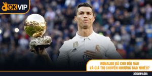 Ronaldo Đá Cho Đội Nào Và Giá Trị Chuyển Nhượng Bao Nhiêu?