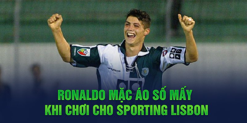 Ronaldo mặc áo số mấy khi chơi cho Sporting Lisbon